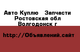 Авто Куплю - Запчасти. Ростовская обл.,Волгодонск г.